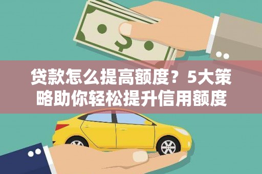 光山贷款怎么提高额度？5大策略助你轻松提升信用额度