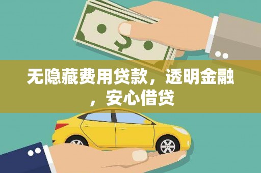 光山无隐藏费用贷款，透明金融，安心借贷