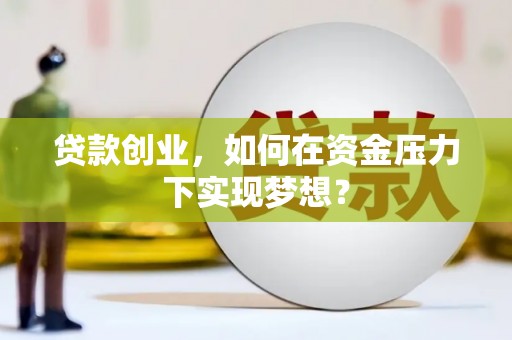 光山贷款创业，如何在资金压力下实现梦想？