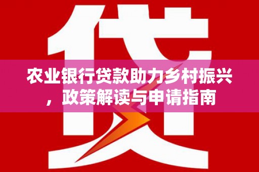 光山农业银行贷款助力乡村振兴，政策解读与申请指南
