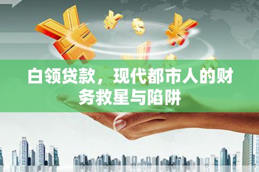光山白领贷款，现代都市人的财务救星与陷阱