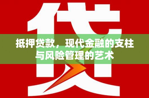 光山抵押贷款，现代金融的支柱与风险管理的艺术