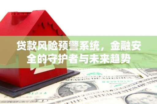 光山贷款风险预警系统，金融安全的守护者与未来趋势