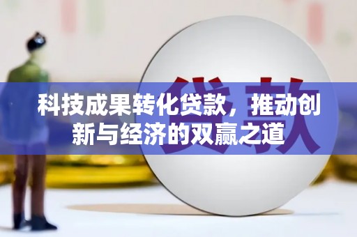 光山科技成果转化贷款，推动创新与经济的双赢之道