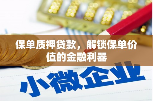 光山保单质押贷款，解锁保单价值的金融利器