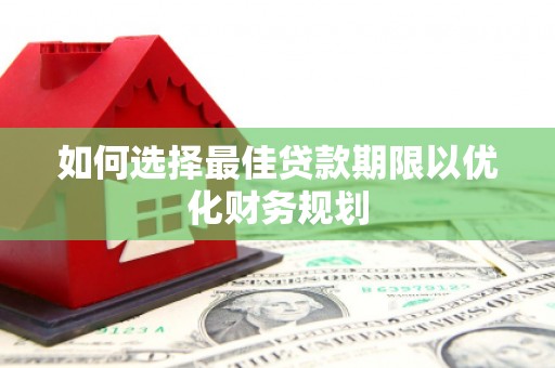 光山如何选择最佳贷款期限以优化财务规划