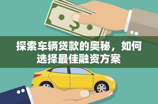 光山探索车辆贷款的奥秘，如何选择最佳融资方案