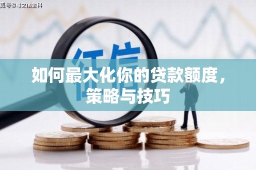 光山如何最大化你的贷款额度，策略与技巧