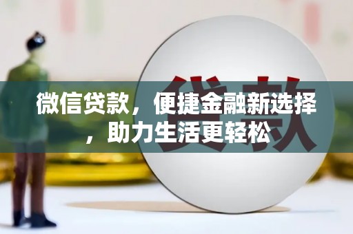 光山微信贷款，便捷金融新选择，助力生活更轻松