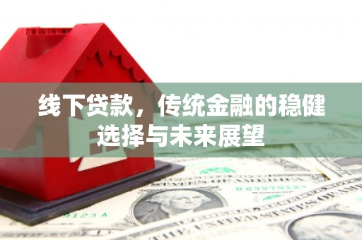 光山线下贷款，传统金融的稳健选择与未来展望