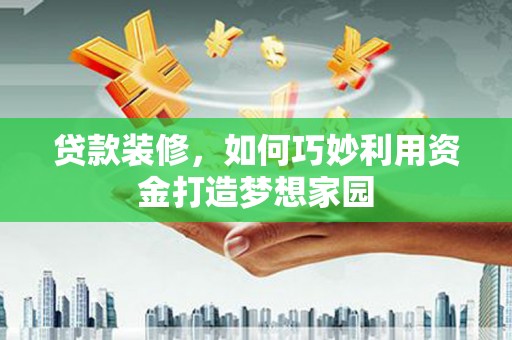 光山贷款装修，如何巧妙利用资金打造梦想家园