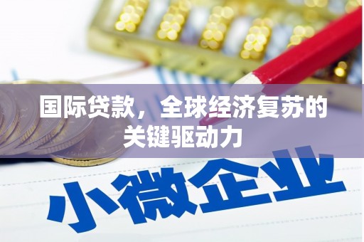 光山国际贷款，全球经济复苏的关键驱动力