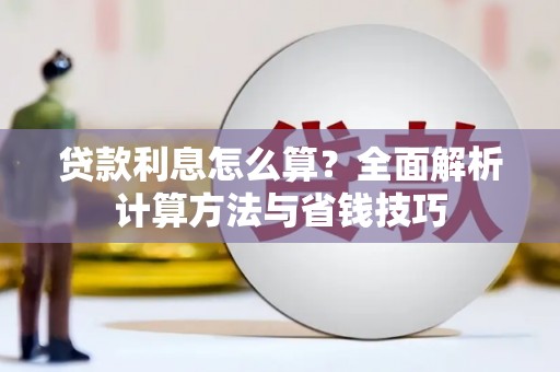 光山贷款利息怎么算？全面解析计算方法与省钱技巧