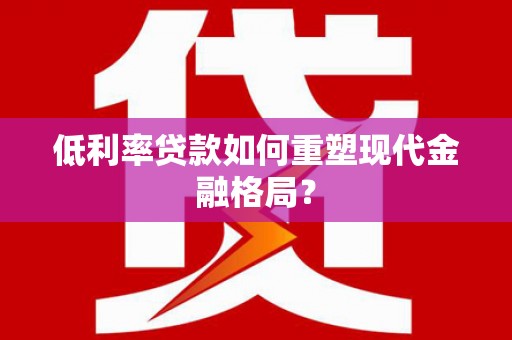 光山低利率贷款如何重塑现代金融格局？