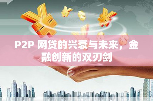 光山P2P 网贷的兴衰与未来，金融创新的双刃剑