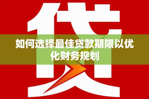 光山如何选择最佳贷款期限以优化财务规划
