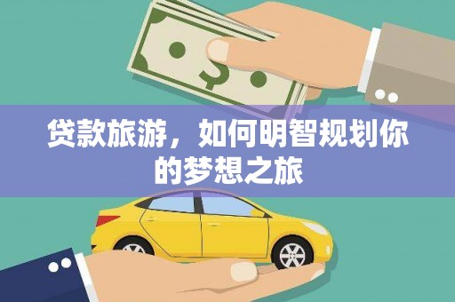 光山贷款旅游，如何明智规划你的梦想之旅