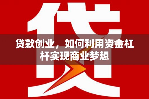 光山贷款创业，如何利用资金杠杆实现商业梦想