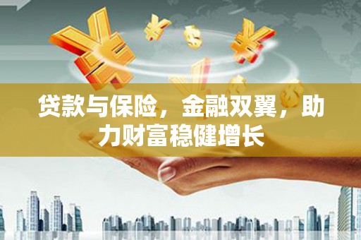 光山贷款与保险，金融双翼，助力财富稳健增长