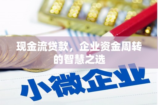 光山现金流贷款，企业资金周转的智慧之选