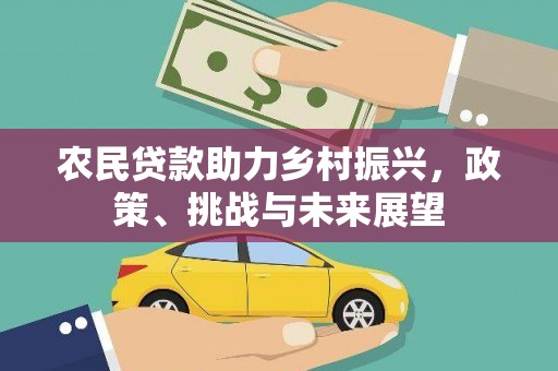 光山农民贷款助力乡村振兴，政策、挑战与未来展望