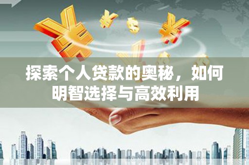 光山探索个人贷款的奥秘，如何明智选择与高效利用
