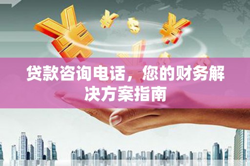 光山贷款咨询电话，您的财务解决方案指南