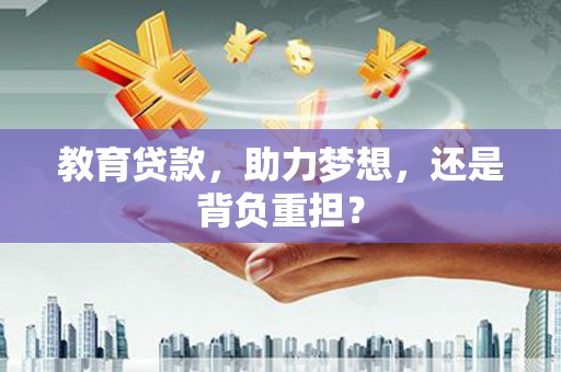 光山教育贷款，助力梦想，还是背负重担？