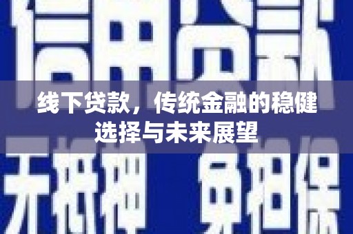 光山线下贷款，传统金融的稳健选择与未来展望