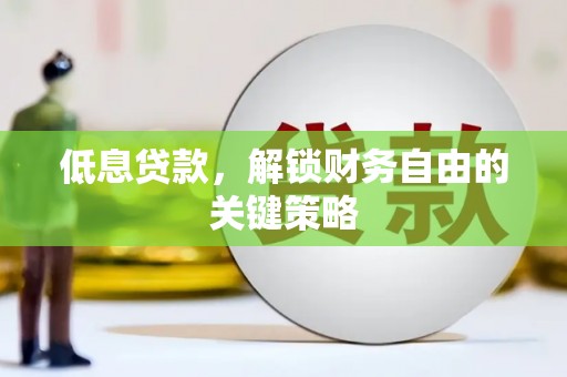 光山低息贷款，解锁财务自由的关键策略