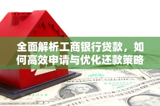 光山全面解析工商银行贷款，如何高效申请与优化还款策略