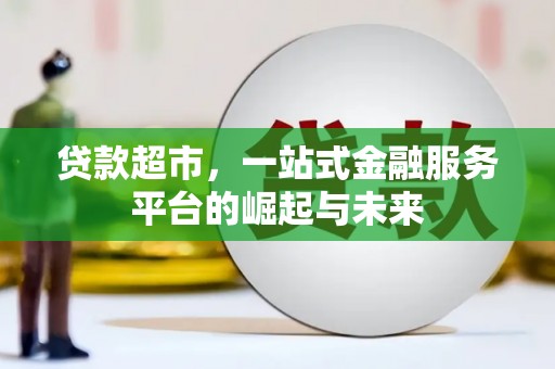 光山贷款超市，一站式金融服务平台的崛起与未来