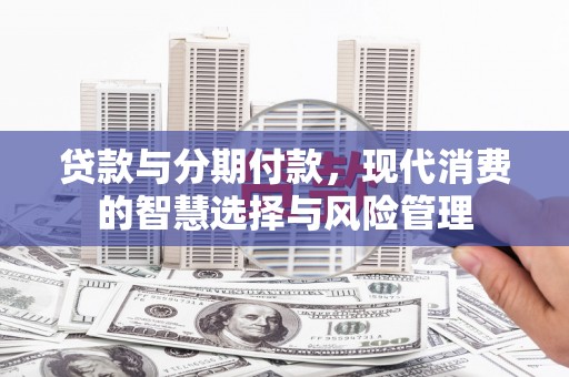 光山贷款与分期付款，现代消费的智慧选择与风险管理