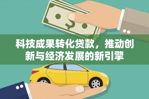 光山科技成果转化贷款，推动创新与经济发展的新引擎