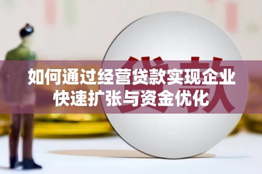 光山如何通过经营贷款实现企业快速扩张与资金优化