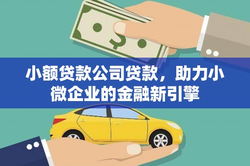 光山小额贷款公司贷款，助力小微企业的金融新引擎