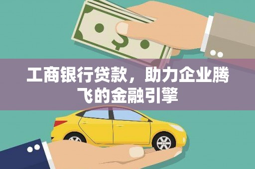 光山工商银行贷款，助力企业腾飞的金融引擎