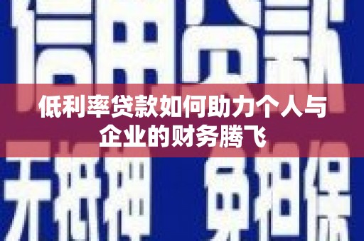 光山低利率贷款如何助力个人与企业的财务腾飞