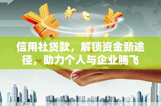 光山信用社贷款，解锁资金新途径，助力个人与企业腾飞