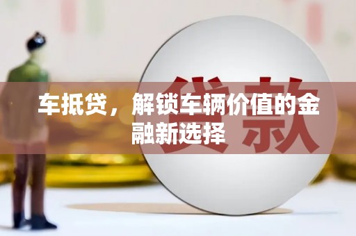 光山车抵贷，解锁车辆价值的金融新选择