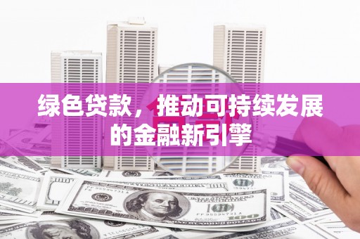 光山绿色贷款，推动可持续发展的金融新引擎