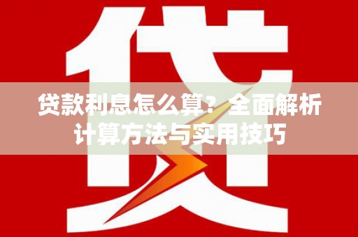 光山贷款利息怎么算？全面解析计算方法与实用技巧