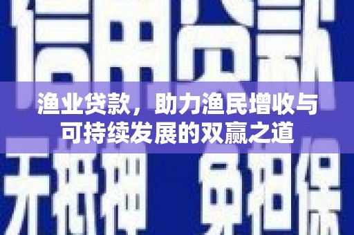 光山渔业贷款，助力渔民增收与可持续发展的双赢之道