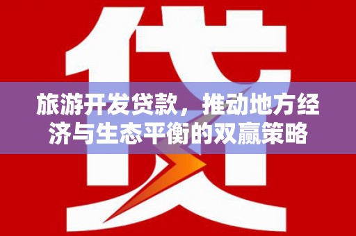 光山旅游开发贷款，推动地方经济与生态平衡的双赢策略