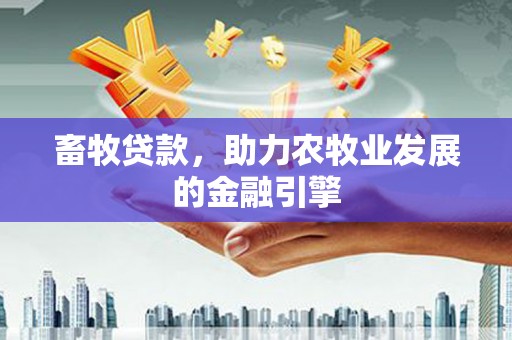 光山畜牧贷款，助力农牧业发展的金融引擎