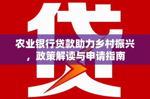 光山农业银行贷款助力乡村振兴，政策解读与申请指南