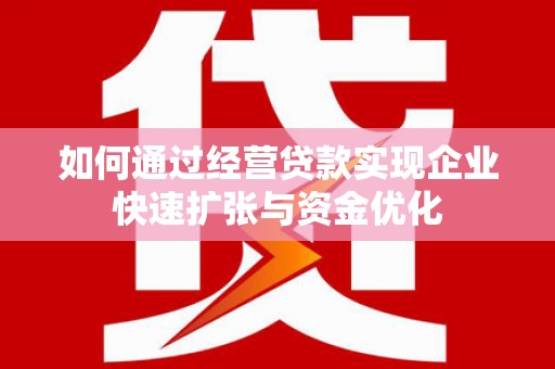 光山如何通过经营贷款实现企业快速扩张与资金优化