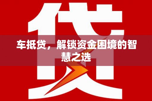 光山车抵贷，解锁资金困境的智慧之选