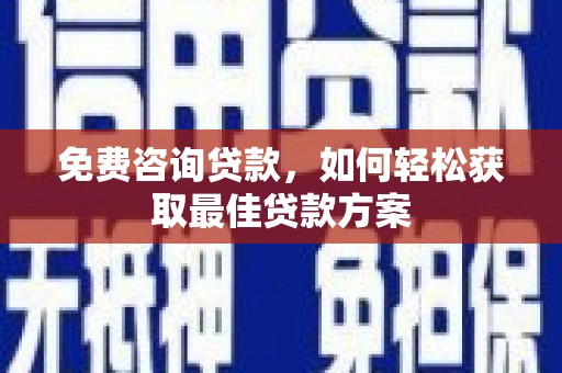 光山免费咨询贷款，如何轻松获取最佳贷款方案