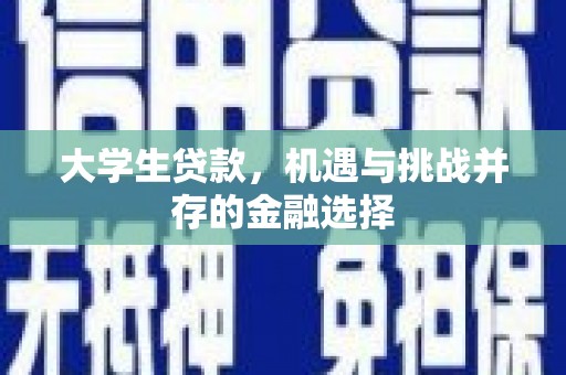 光山大学生贷款，机遇与挑战并存的金融选择